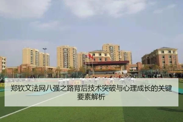 郑钦文法网八强之路背后技术突破与心理成长的关键要素解析